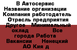 В Автосервис › Название организации ­ Компания-работодатель › Отрасль предприятия ­ Другое › Минимальный оклад ­ 40 000 - Все города Работа » Вакансии   . Ненецкий АО,Кия д.